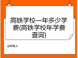高铁学校一年多少学费(高铁学校年学费查询)