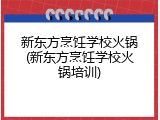 新东方烹饪学校火锅(新东方烹饪学校火锅培训)