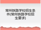 常州铁路学校招生条件(常州铁路学校招生要求)