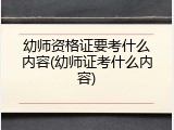 幼师资格证要考什么内容(幼师证考什么内容)