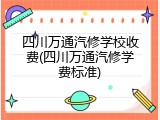 四川万通汽修学校收费(四川万通汽修学费标准)