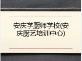 安庆学厨师学校(安庆厨艺培训中心)