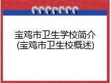宝鸡市卫生学校简介(宝鸡市卫生校概述)