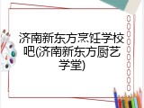济南新东方烹饪学校吧(济南新东方厨艺学堂)