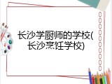 长沙学厨师的学校(长沙烹饪学校)