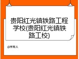 贵阳红光镇铁路工程学校(贵阳红光镇铁路工校)