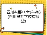 四川有那些烹饪学校(四川烹饪学校有哪些)