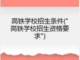 高铁学校招生条件("高铁学校招生资格要求")