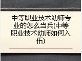 中等职业技术幼师专业的怎么当兵(中等职业技术幼师如何入伍)