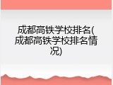 成都高铁学校排名(成都高铁学校排名情况)