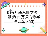 湖南万通汽修学校一姐(湖南万通汽修学校领军人物)