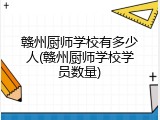 赣州厨师学校有多少人(赣州厨师学校学员数量)
