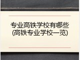 专业高铁学校有哪些(高铁专业学校一览)