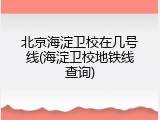 北京海淀卫校在几号线(海淀卫校地铁线查询)