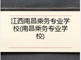 江西南昌乘务专业学校(南昌乘务专业学校)