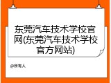 东莞汽车技术学校官网(东莞汽车技术学校官方网站)