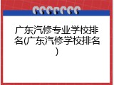广东汽修专业学校排名(广东汽修学校排名)