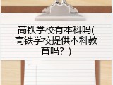 高铁学校有本科吗(高铁学校提供本科教育吗？)