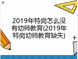 2019年特岗怎么没有幼师教育(2019年特岗幼师教育缺失)