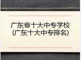 广东省十大中专学校(广东十大中专排名)