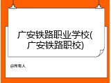 广安铁路职业学校(广安铁路职校)