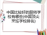 中国比较好的厨师学校有哪些(中国顶尖烹饪学校排名)