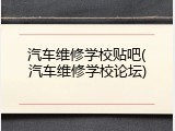 汽车维修学校贴吧(汽车维修学校论坛)