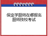 保定学厨师在哪报名厨师技校考试
