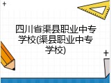 四川省渠县职业中专学校(渠县职业中专学校)