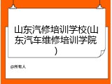 山东汽修培训学校(山东汽车维修培训学院)