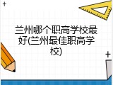 兰州哪个职高学校最好(兰州最佳职高学校)