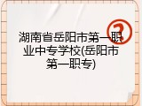 湖南省岳阳市第一职业中专学校(岳阳市第一职专)