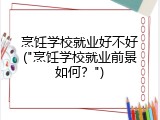 烹饪学校就业好不好("烹饪学校就业前景如何？")