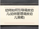 幼师如何引导调皮幼儿(幼师管理调皮幼儿策略)