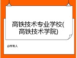 高铁技术专业学校(高铁技术学院)