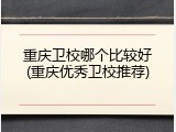 重庆卫校哪个比较好(重庆优秀卫校推荐)
