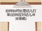 幼师如何处理幼儿打架(幼师应对幼儿冲突策略)