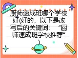厨师速成班哪个学校好(好的，以下是改写后的关键词：“厨师速成班学校推荐”)