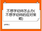 不想学幼师怎么办(不想学幼师的应对策略)