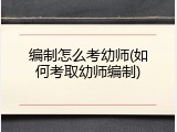 编制怎么考幼师(如何考取幼师编制)