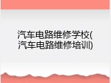 汽车电路维修学校(汽车电路维修培训)