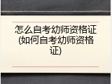 怎么自考幼师资格证(如何自考幼师资格证)