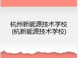 杭州新能源技术学校(杭新能源技术学校)