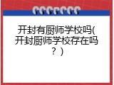 开封有厨师学校吗(开封厨师学校存在吗？)