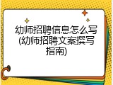 幼师招聘信息怎么写(幼师招聘文案撰写指南)