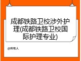 成都铁路卫校涉外护理(成都铁路卫校国际护理专业)