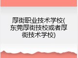 厚街职业技术学校(东莞厚街技校或者厚街技术学校)