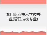 营口职业技术学校专业(营口技校专业)