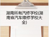 湖南所有汽修学校(湖南省汽车维修学校大全)
