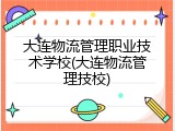 大连物流管理职业技术学校(大连物流管理技校)